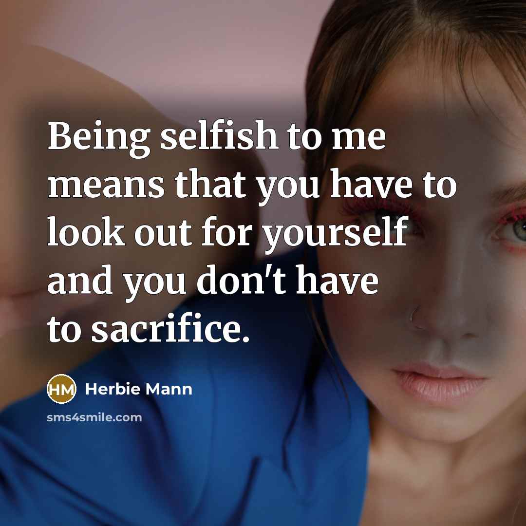 “Being selfish to me means that you have to look out for yourself and you don't have to sacrifice.” quote by Herbie Mann