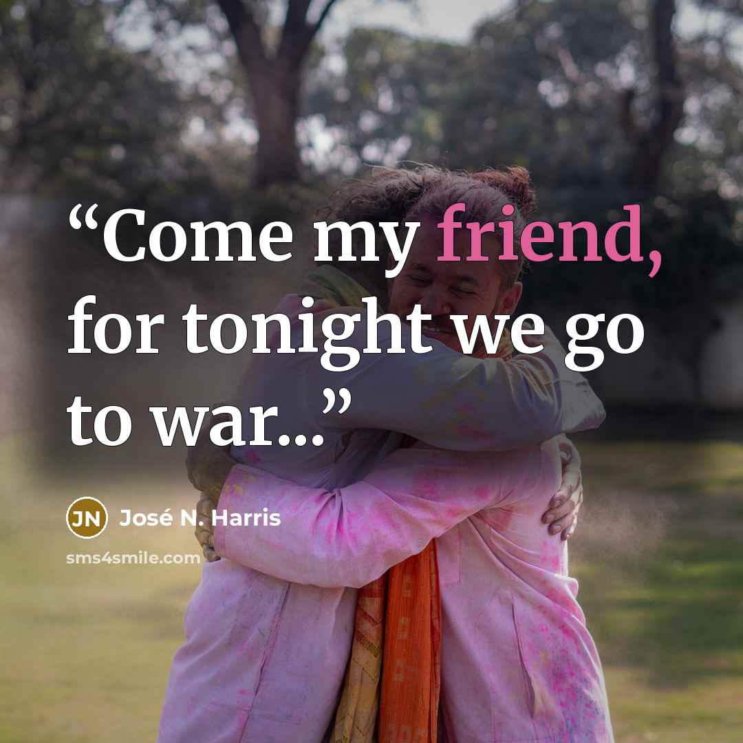“Come my friend, for tonight we go to war...” quote by José N. Harris