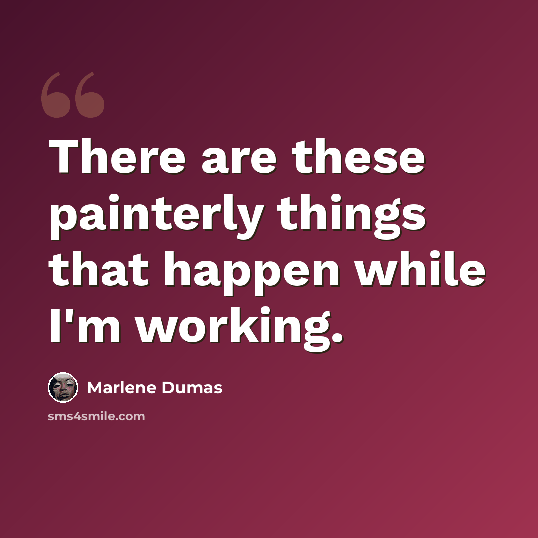 “There are these painterly things that happen while I'm working.” quote by Marlene Dumas