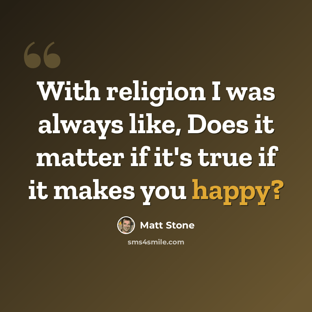 “With religion I was always like, Does it matter if it's true if it makes you happy?” quote by Matt Stone