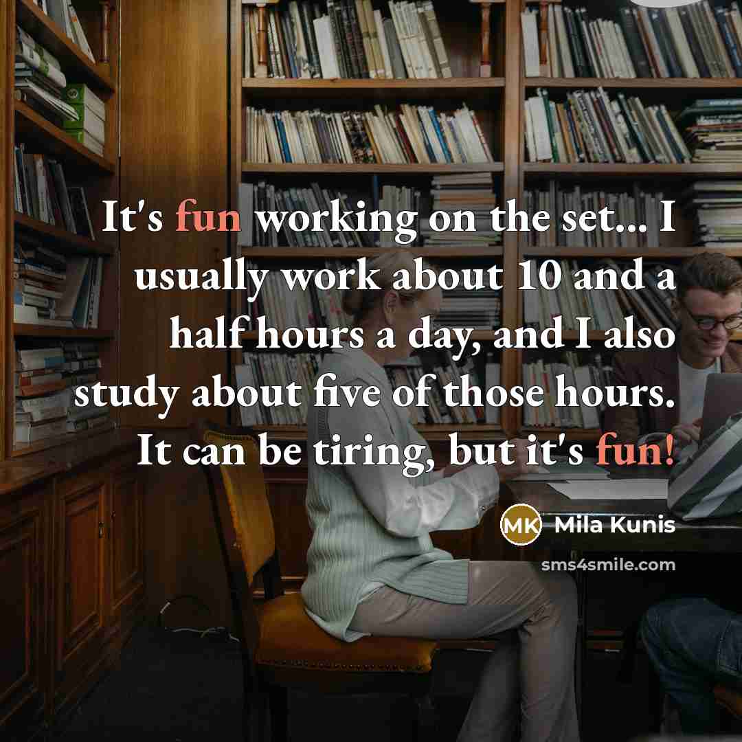 “It's fun working on the set... I usually work about 10 and a half hours a day, and I also study about five of those hours. It can be tiring, but it's fun!” quote by Mila Kunis