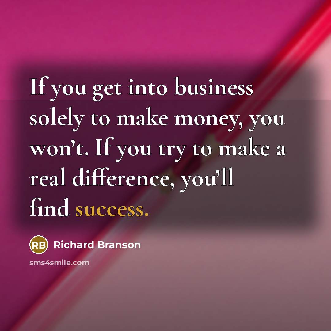“If you get into business solely to make money, you won’t. If you try to make a real difference, you’ll find success.” quote by Richard Branson