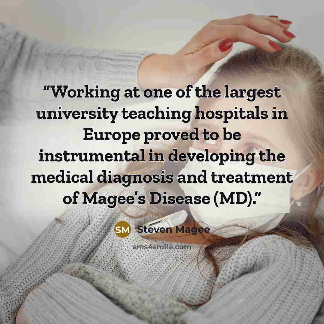 “Working at one of the largest university teaching hospitals in Europe proved to be instrumental in developing the medical diagnosis and treatment of Magee’s Disease (MD).” quote by Steven Magee