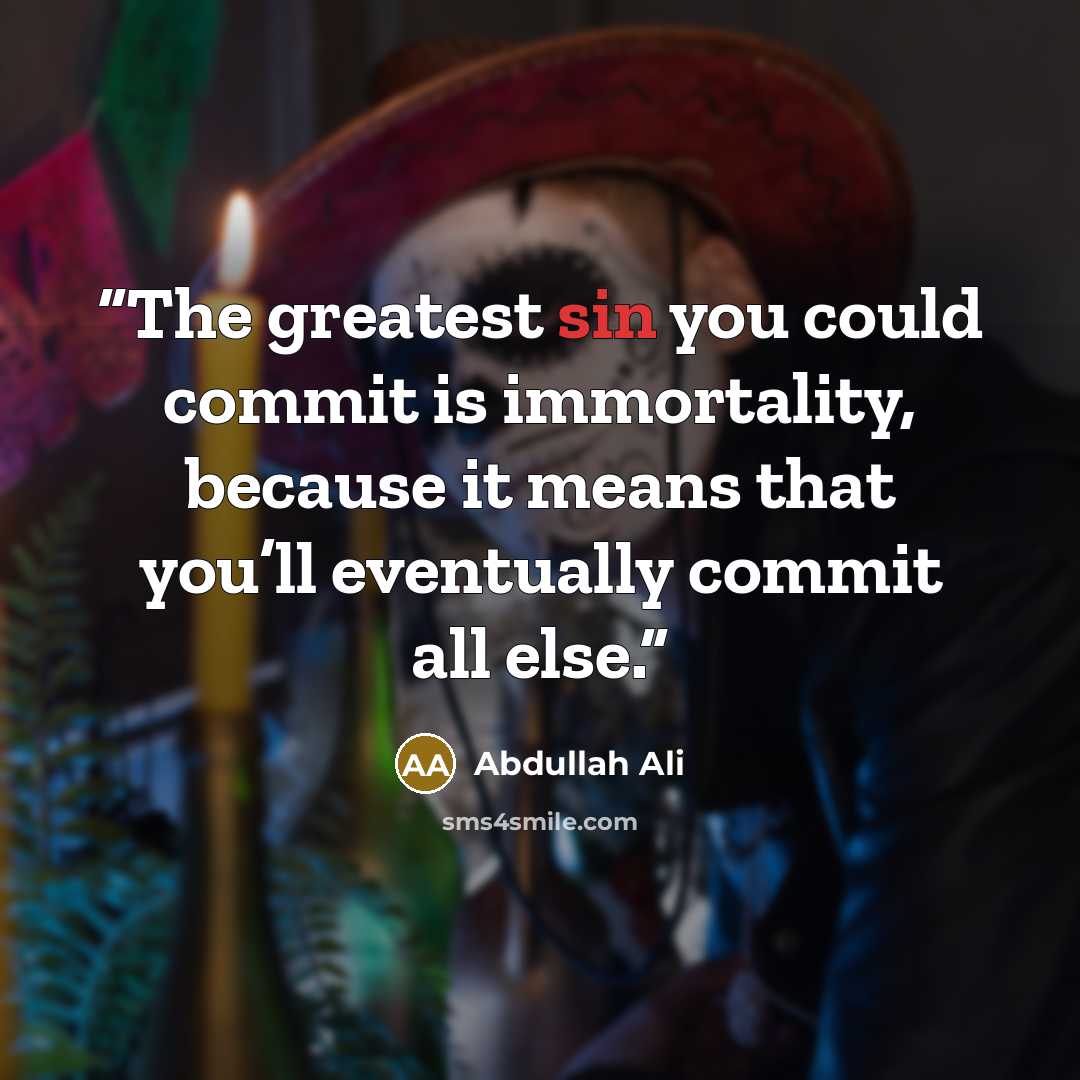 “The greatest sin you could commit is immortality, because it means that you’ll eventually commit all else.” quote by Abdullah Ali