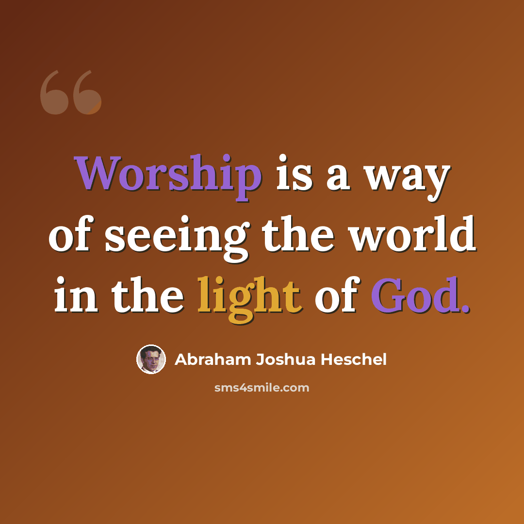 “Worship is a way of seeing the world in the light of God.” quote by Abraham Joshua Heschel