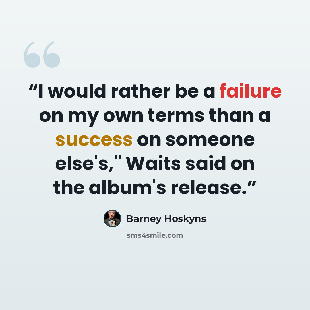 “I would rather be a failure on my own terms than a success on someone else's," Waits said on the album's release.” quote by Barney Hoskyns