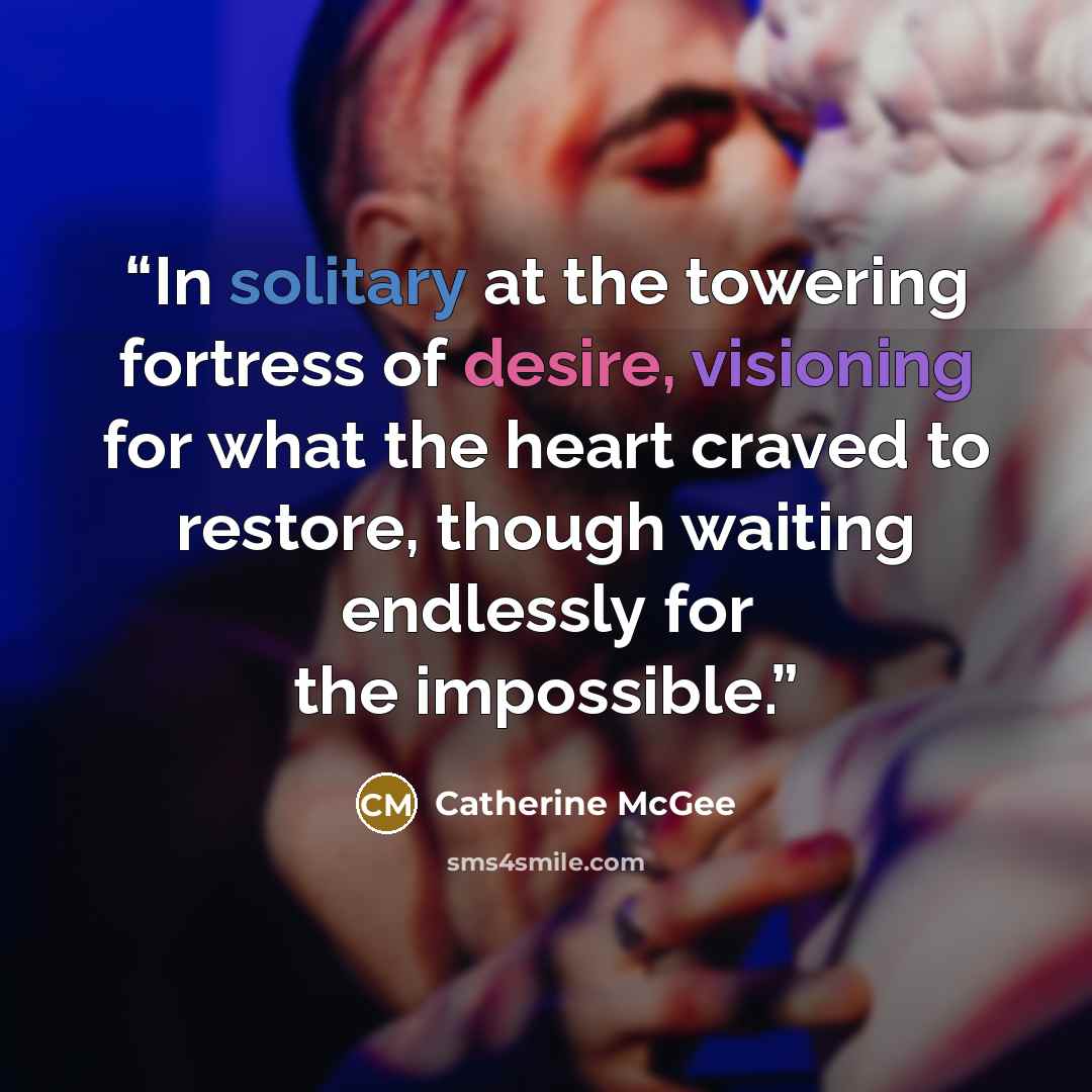 “In solitary at the towering fortress of desire, visioning for what the heart craved to restore, though waiting endlessly for the impossible.” quote by Catherine McGee