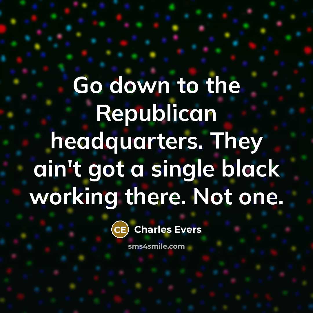 “Go down to the Republican headquarters. They ain't got a single black working there. Not one.” quote by Charles Evers