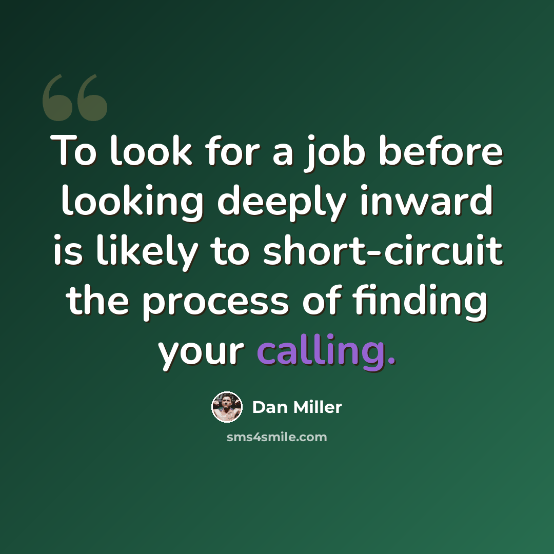 “To look for a job before looking deeply inward is likely to short-circuit the process of finding your calling.” quote by Dan Miller