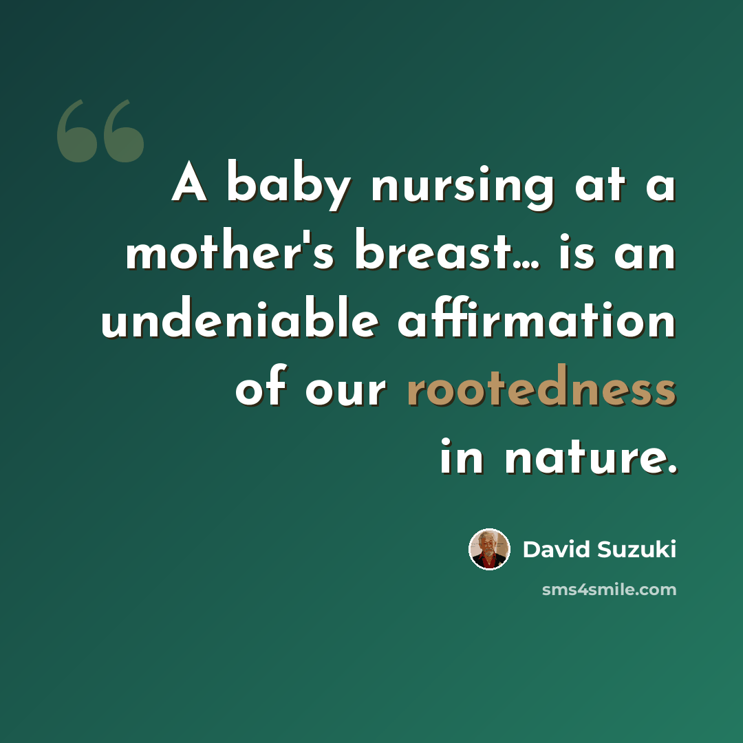 “A baby nursing at a mother's breast... is an undeniable affirmation of our rootedness in nature.” quote by David Suzuki