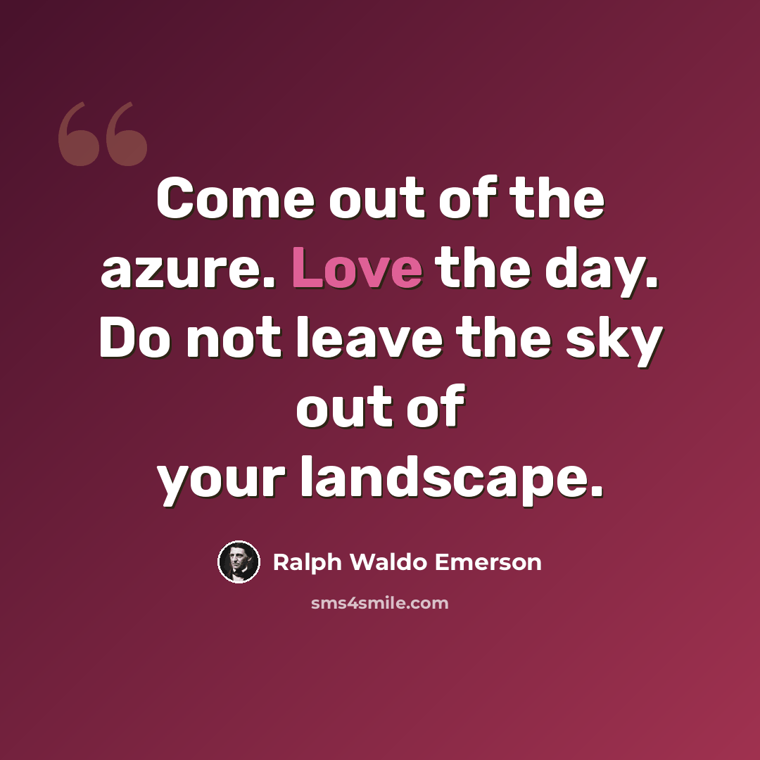 “Come out of the azure. Love the day. Do not leave the sky out of your landscape.” quote by Ralph Waldo Emerson