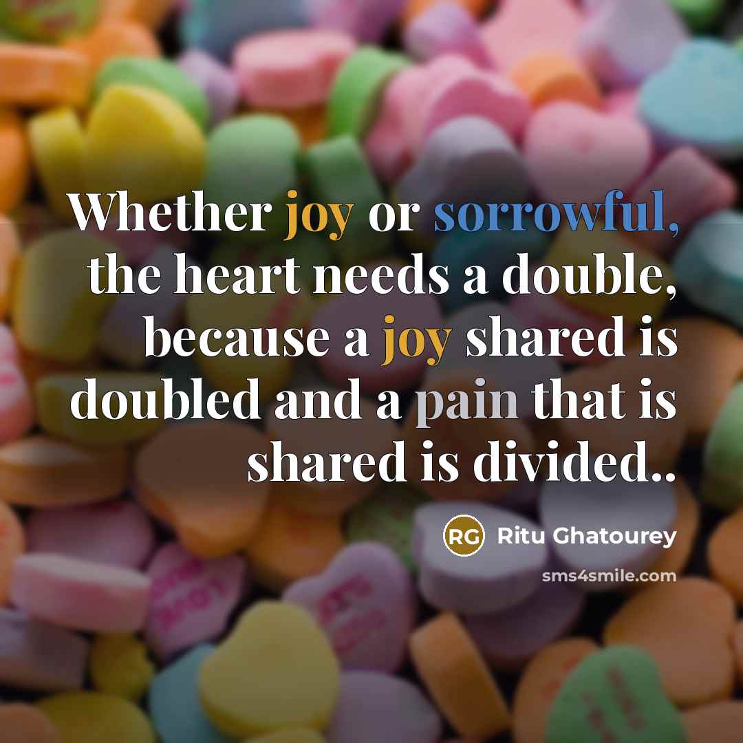 “Whether joy or sorrowful, the heart needs a double, because a joy shared is doubled and a pain that is shared is divided..” quote by Ritu Ghatourey