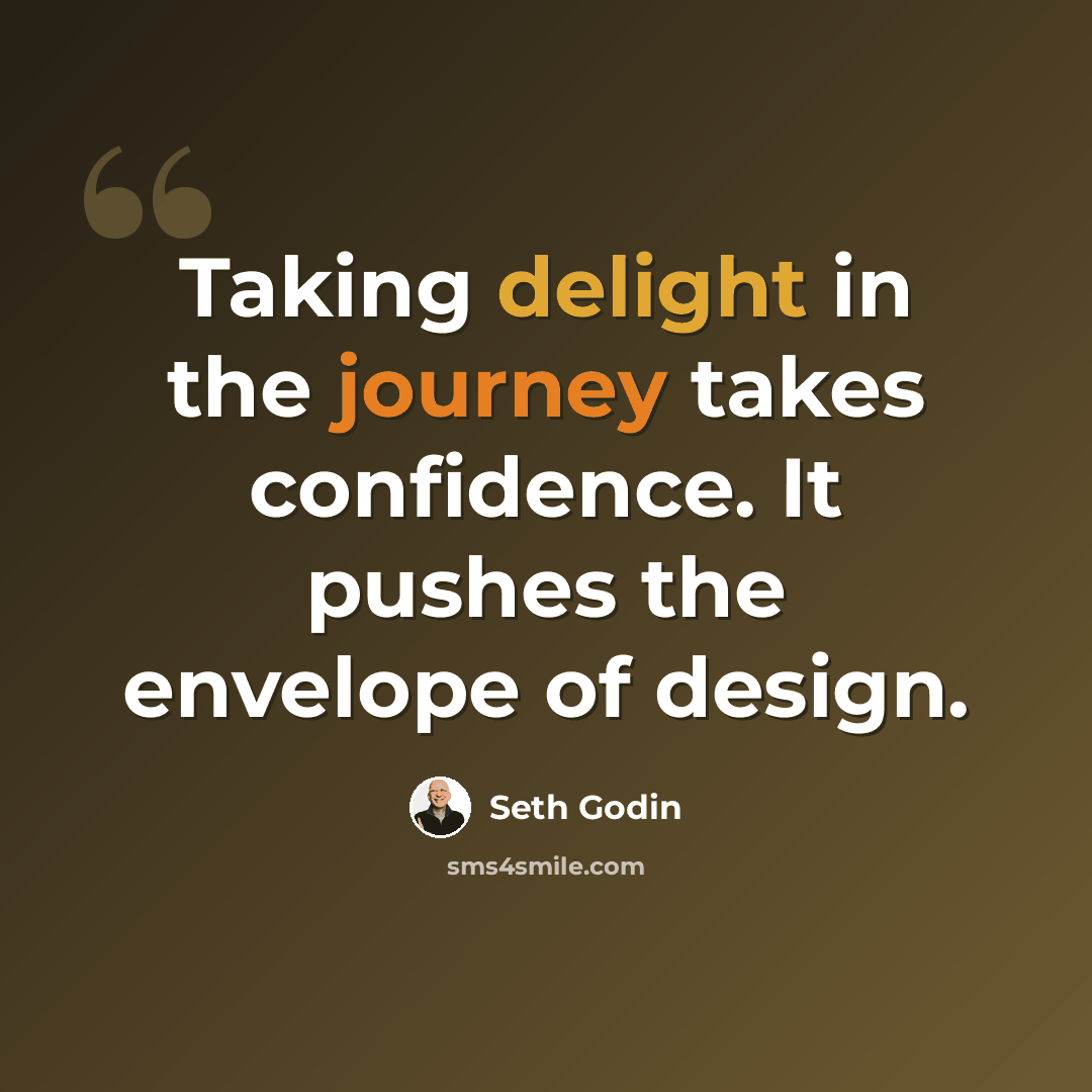 “Taking delight in the journey takes confidence. It pushes the envelope of design.” quote by Seth Godin