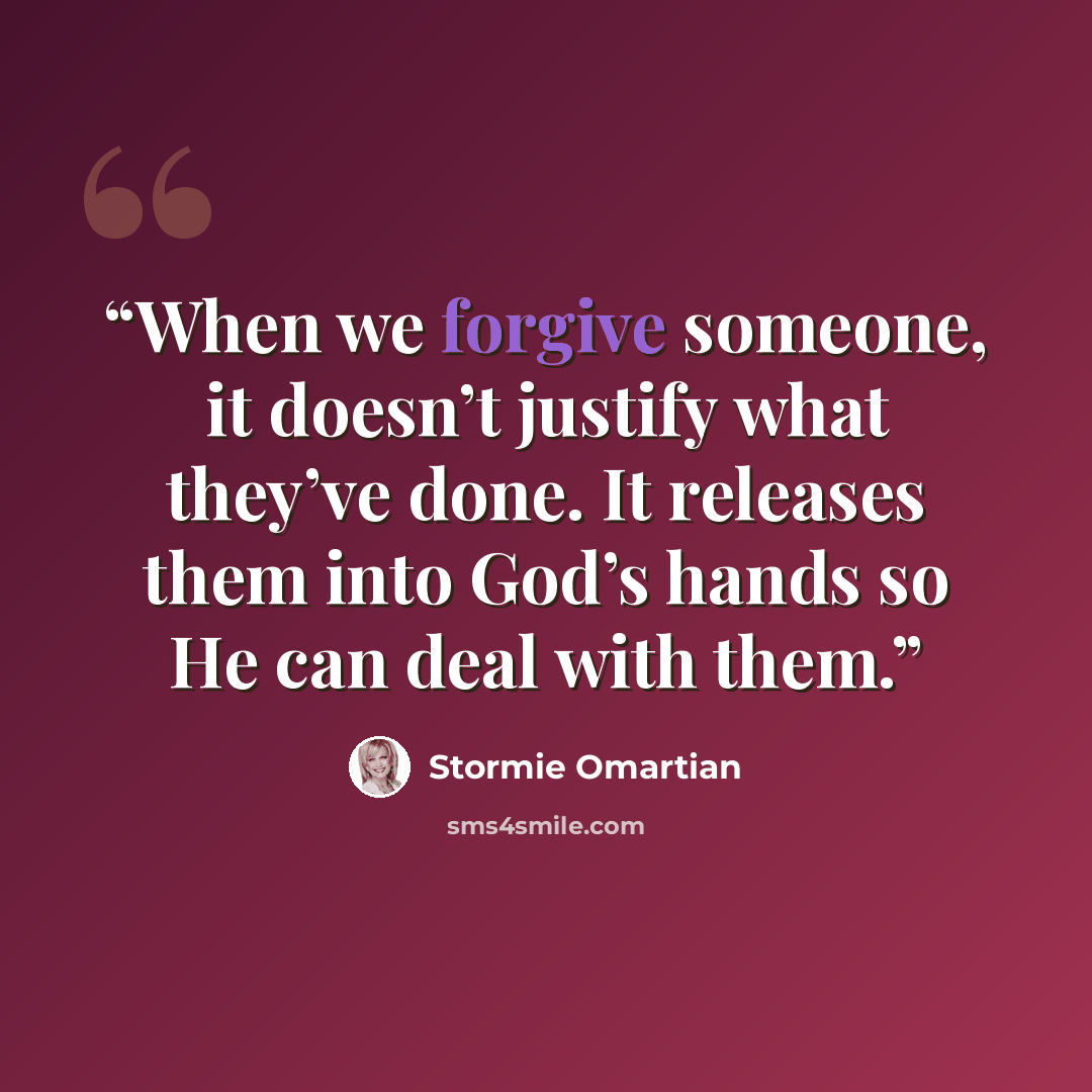 “When we forgive someone, it doesn’t justify what they’ve done. It releases them into God’s hands so He can deal with them.” quote by Stormie Omartian