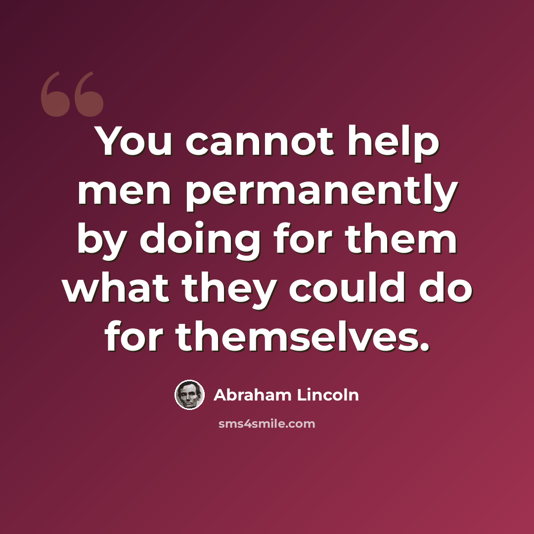 “You cannot help men permanently by doing for them what they could do for themselves.” quote by Abraham Lincoln