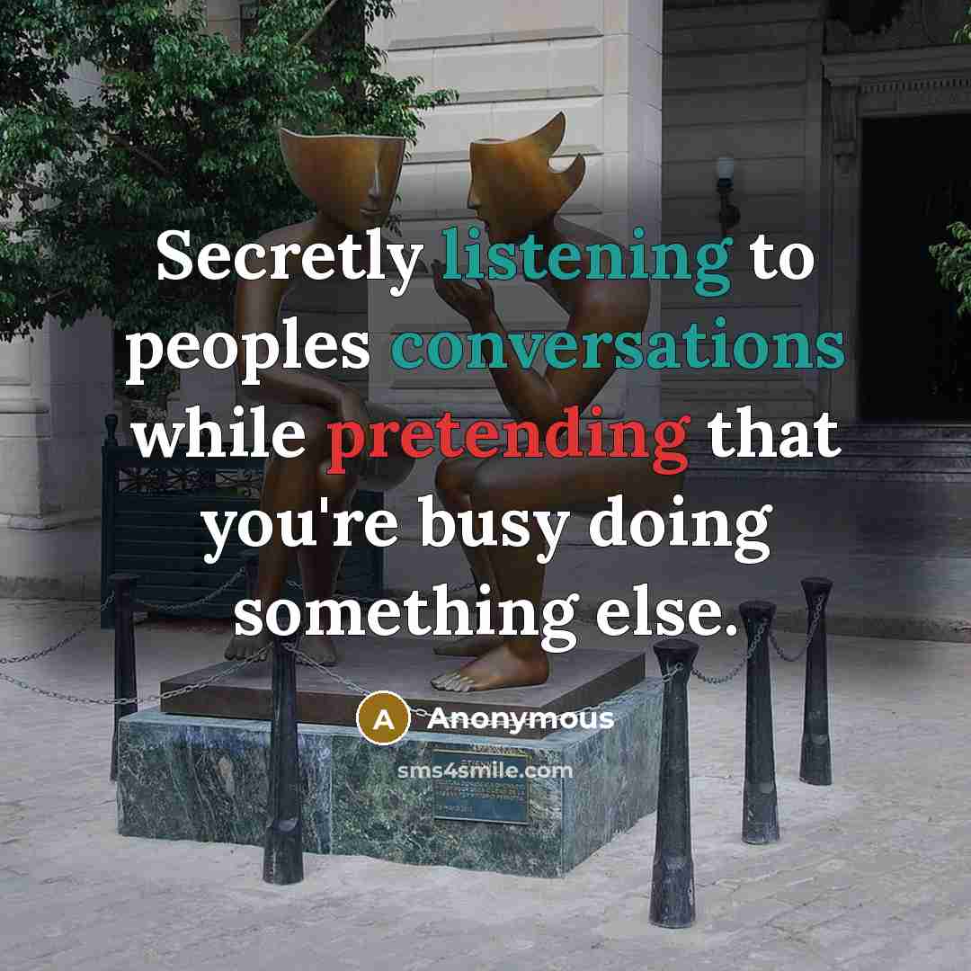 “Secretly listening to peoples conversations while pretending that you're busy doing something else.” quote by Anonymous