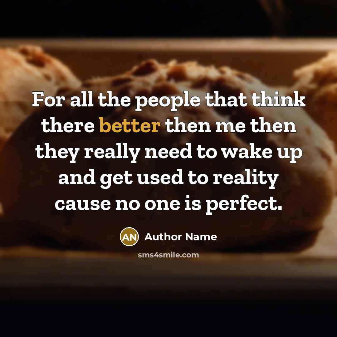 “For all the people that think there better then me then they really need to wake up and get used to reality cause no one is perfect.” quote by Author Name