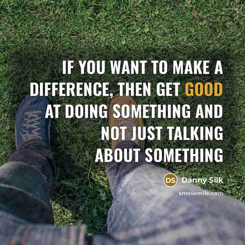 “If you want to make a difference, then get good at doing something and not just talking about something” quote by Danny Silk