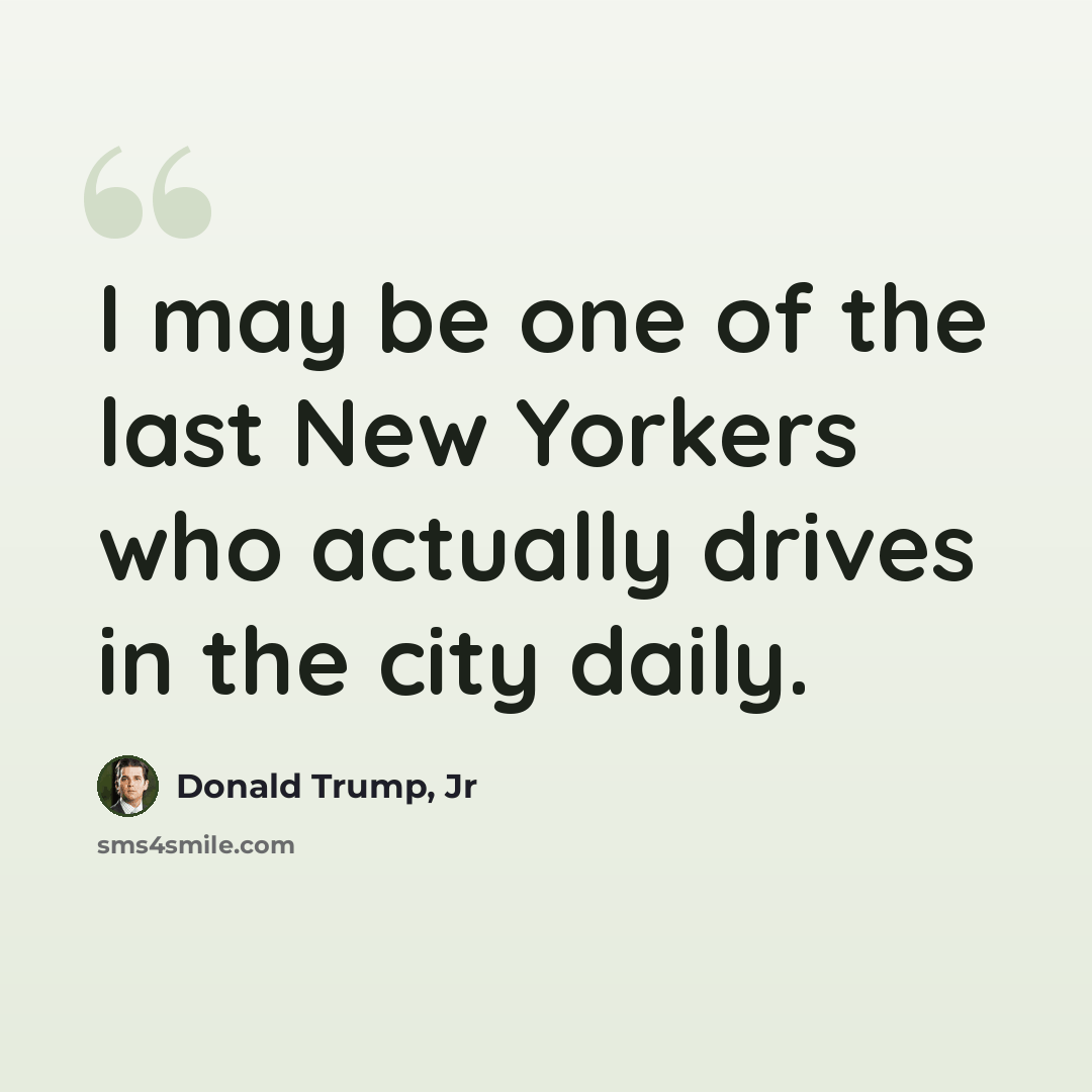 “I may be one of the last New Yorkers who actually drives in the city daily.” quote by Donald Trump, Jr