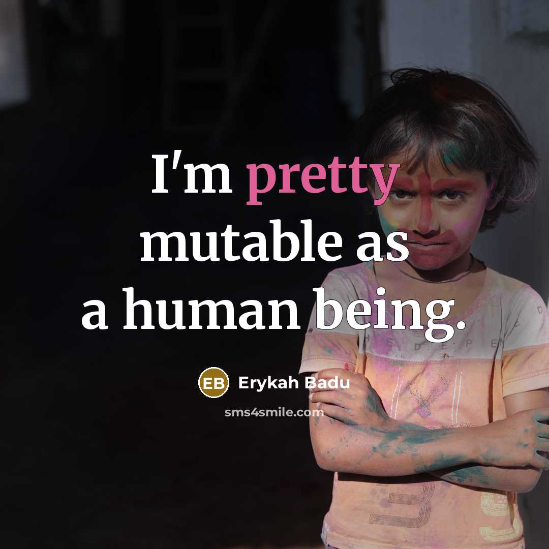 “I'm pretty mutable as a human being.” quote by Erykah Badu