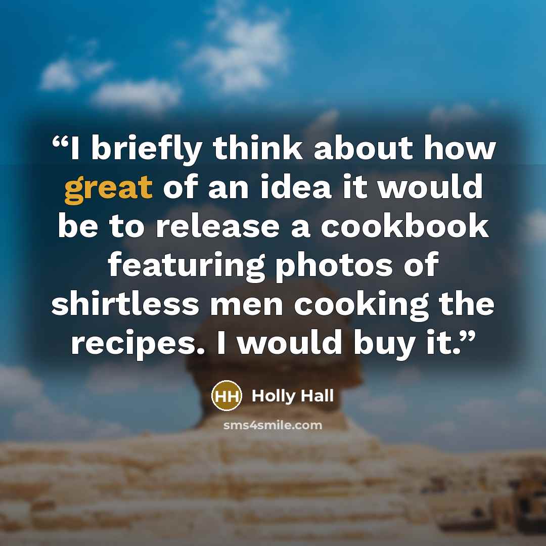 “I briefly think about how great of an idea it would be to release a cookbook featuring photos of shirtless men cooking the recipes. I would buy it.” quote by Holly Hall