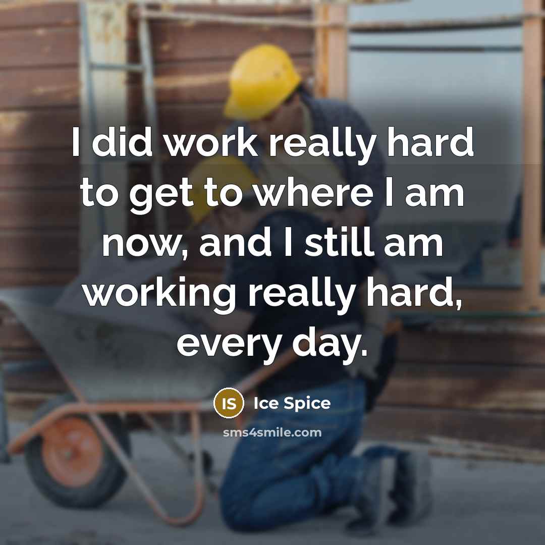 “I did work really hard to get to where I am now, and I still am working really hard, every day.” quote by Ice Spice