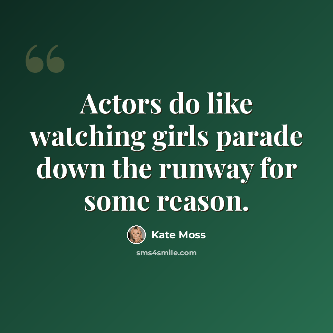“Actors do like watching girls parade down the runway for some reason.” quote by Kate Moss