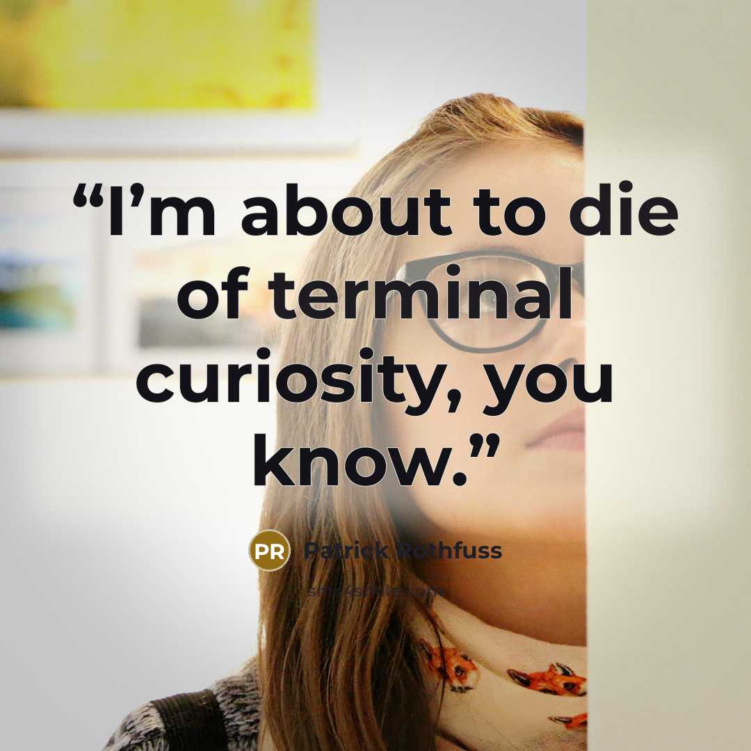 “I’m about to die of terminal curiosity, you know.” quote by Patrick Rothfuss