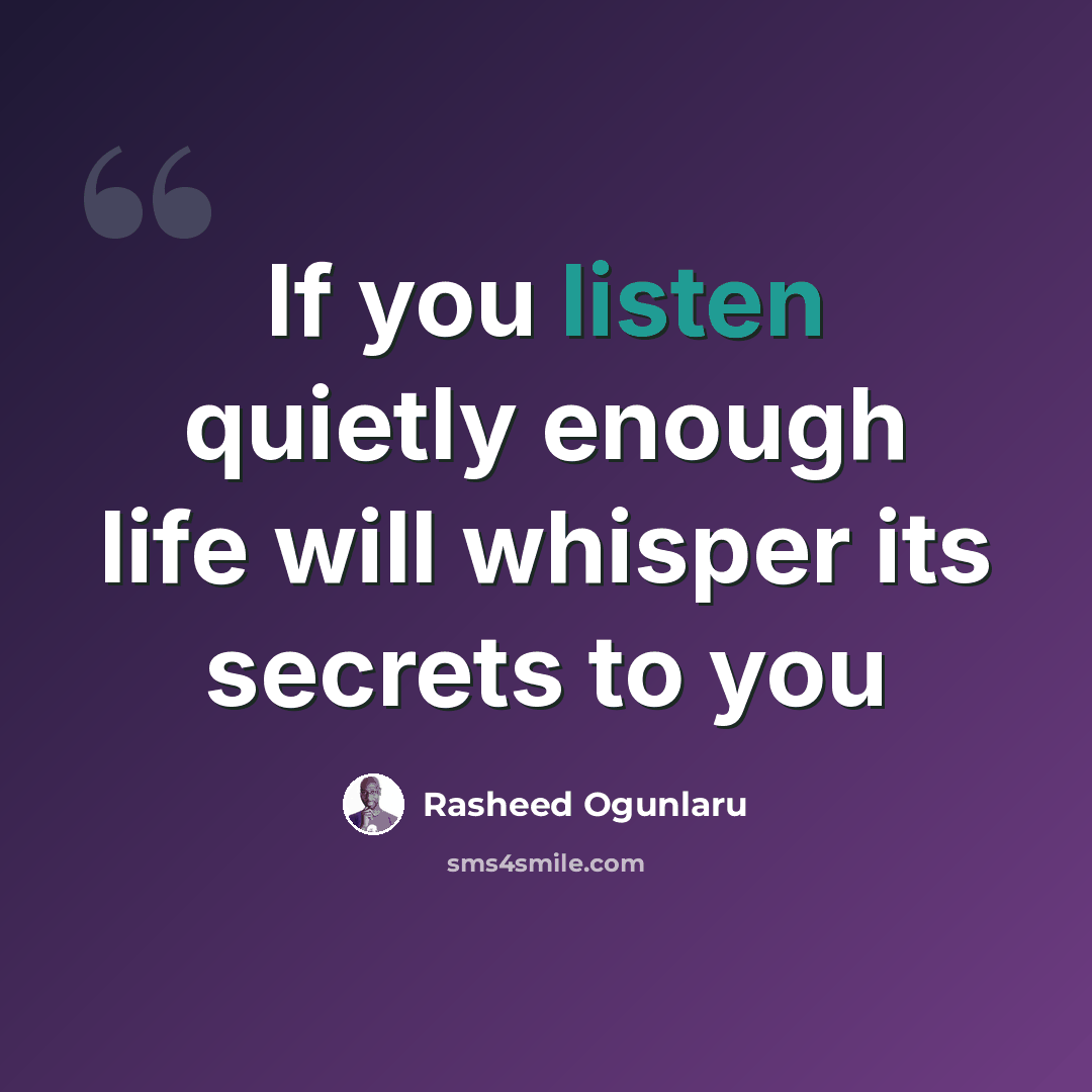 “If you listen quietly enough life will whisper its secrets to you” quote by Rasheed Ogunlaru