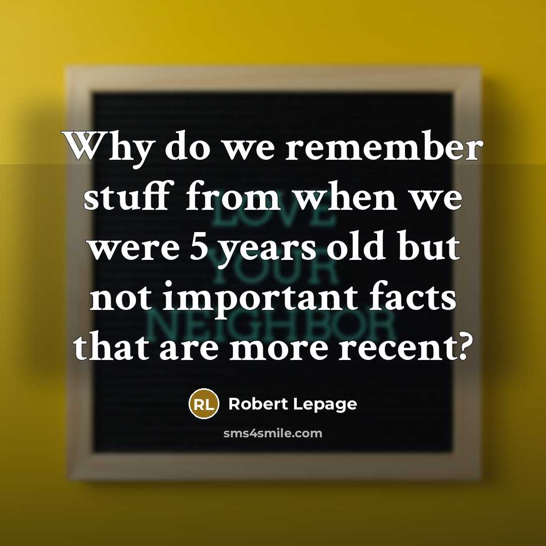 “Why do we remember stuff from when we were 5 years old but not important facts that are more recent?” quote by Robert Lepage