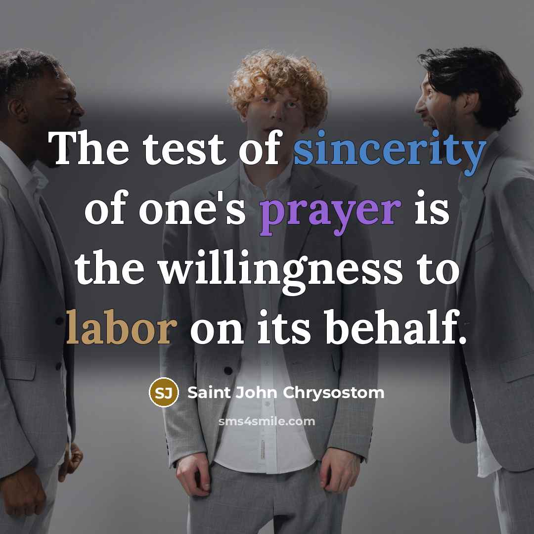 “The test of sincerity of one's prayer is the willingness to labor on its behalf.” quote by Saint John Chrysostom