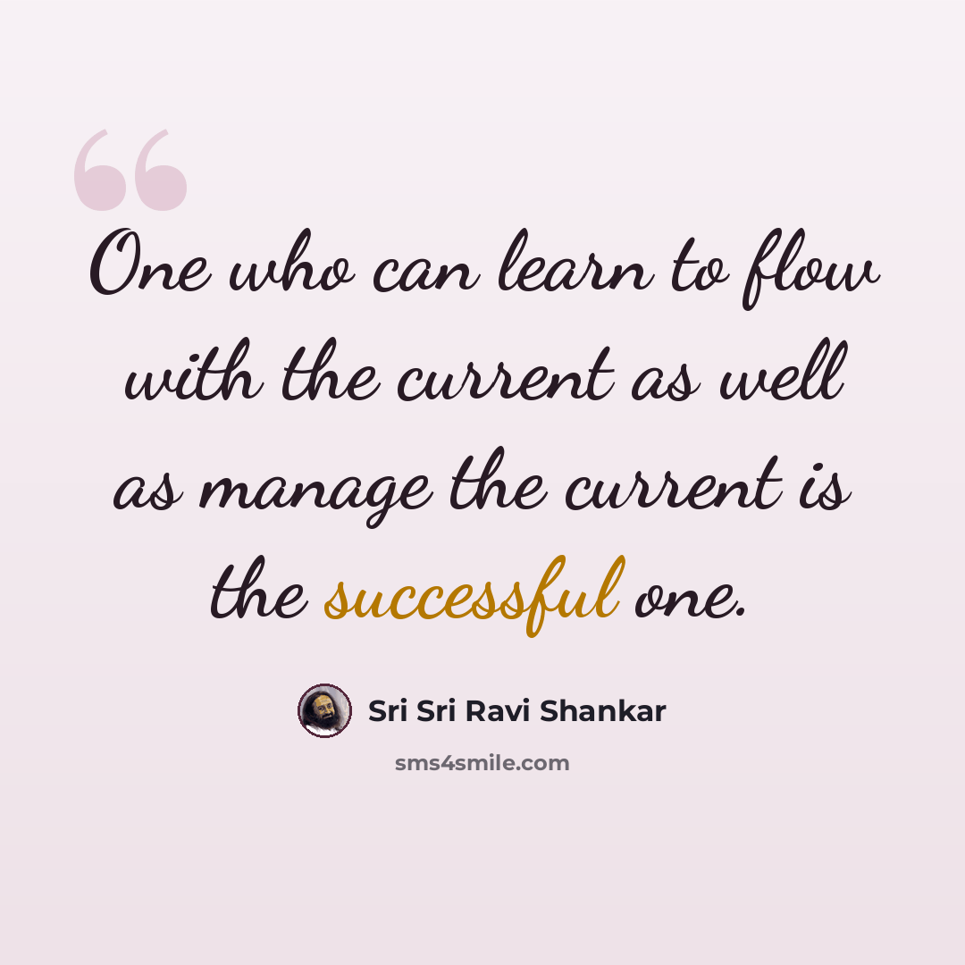 “One who can learn to flow with the current as well as manage the current is the successful one.” quote by Sri Sri Ravi Shankar