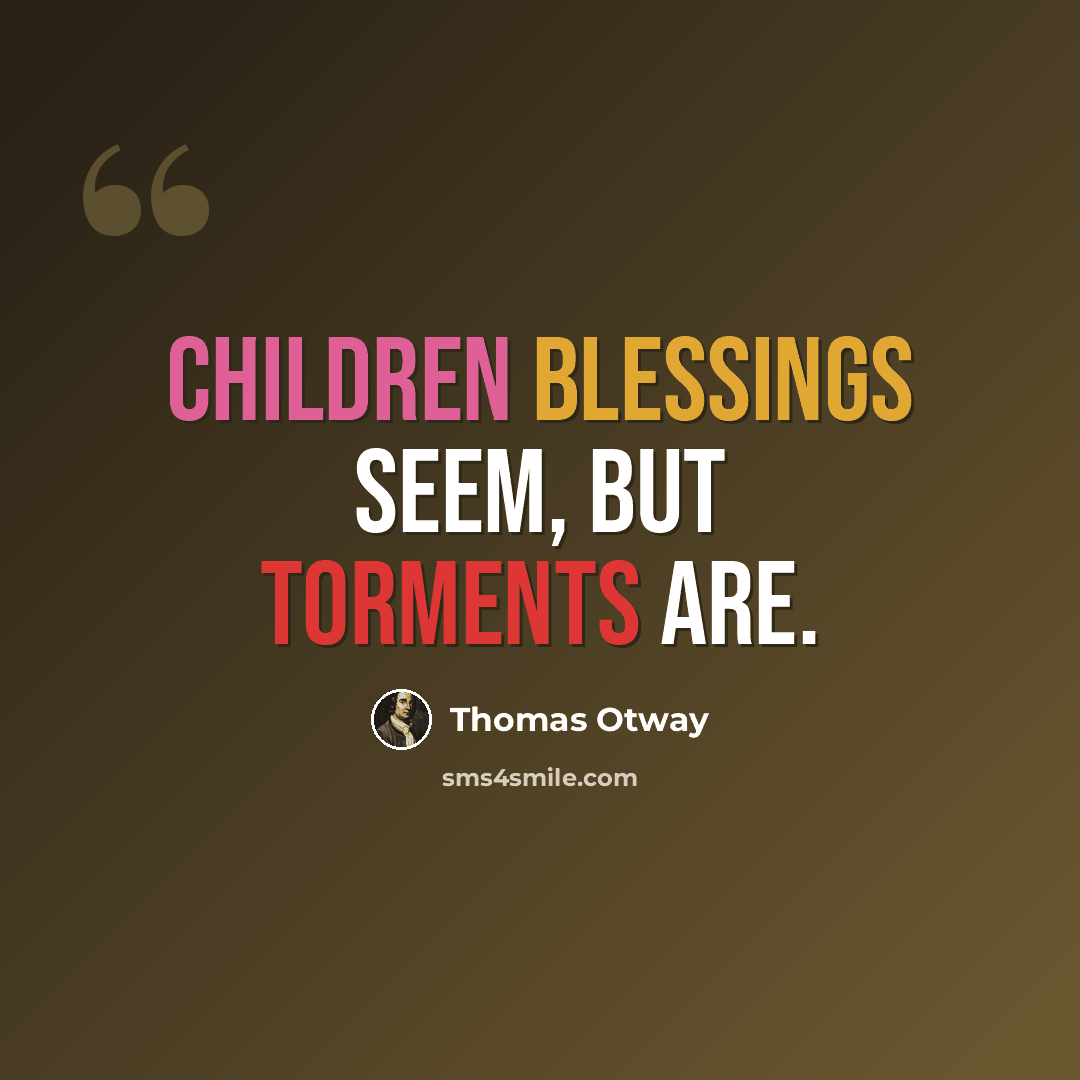 “Children blessings seem, but torments are.” quote by Thomas Otway