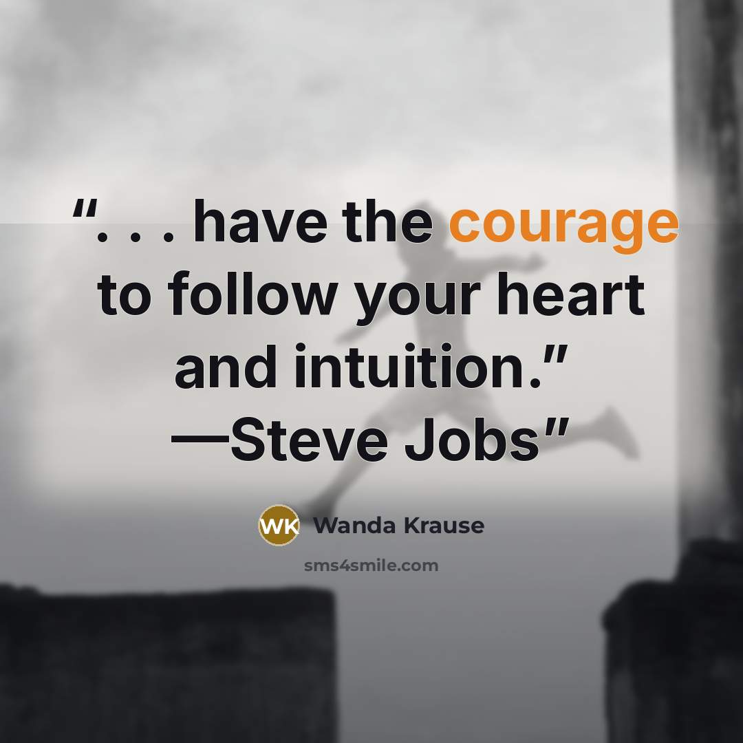 “. . . have the courage to follow your heart and intuition.” —Steve Jobs” quote by Wanda Krause
