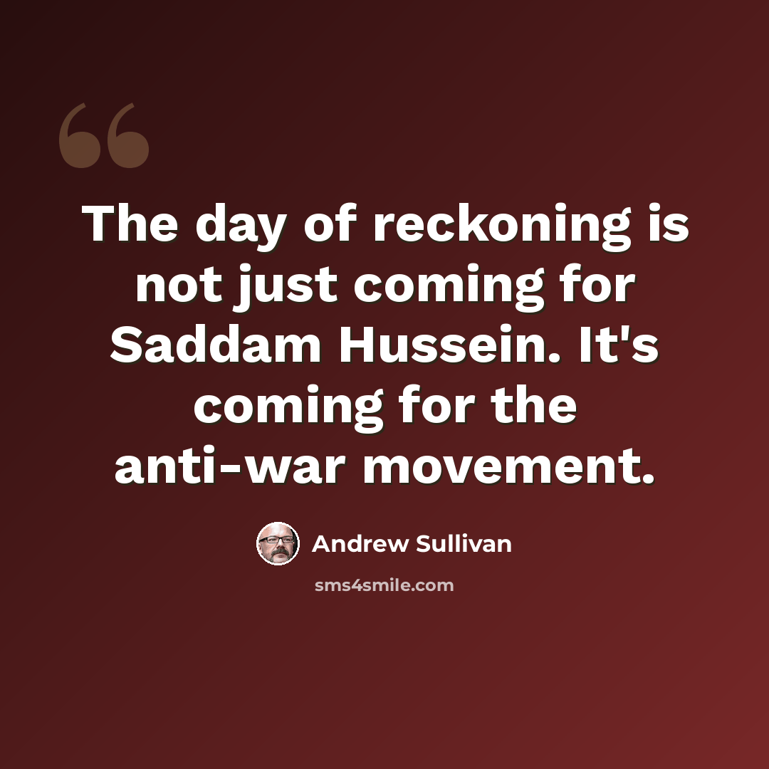 “The day of reckoning is not just coming for Saddam Hussein. It's coming for the anti-war movement.” quote by Andrew Sullivan