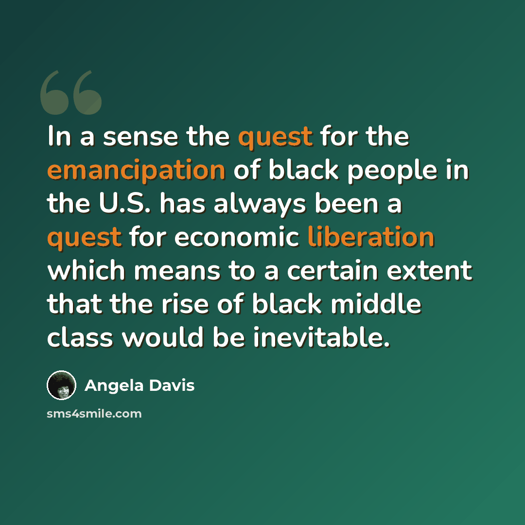 “In a sense the quest for the emancipation of black people in the U.S. has always been a quest for economic liberation which means to a certain extent that the rise of black middle class would be inevitable.” quote by Angela Davis