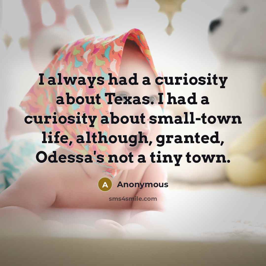 “I always had a curiosity about Texas. I had a curiosity about small-town life, although, granted, Odessa's not a tiny town.” quote by Anonymous