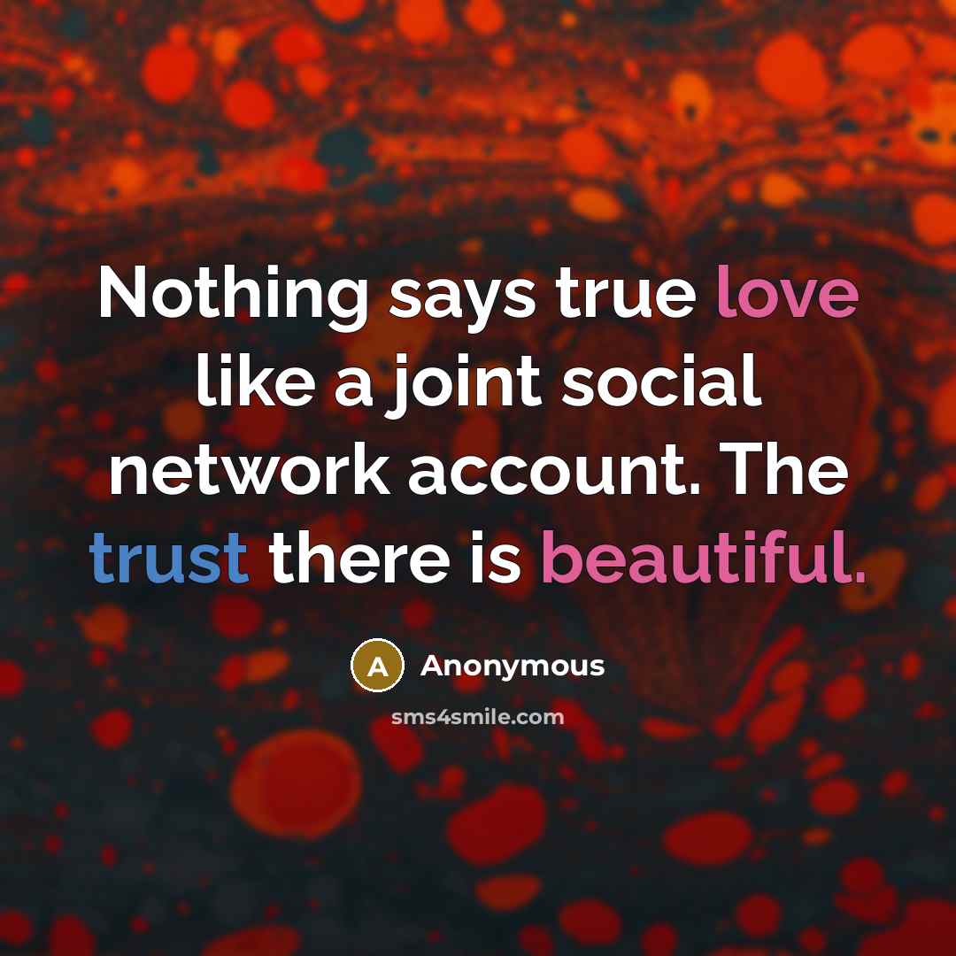 “Nothing says true love like a joint social network account. The trust there is beautiful.” quote by Anonymous