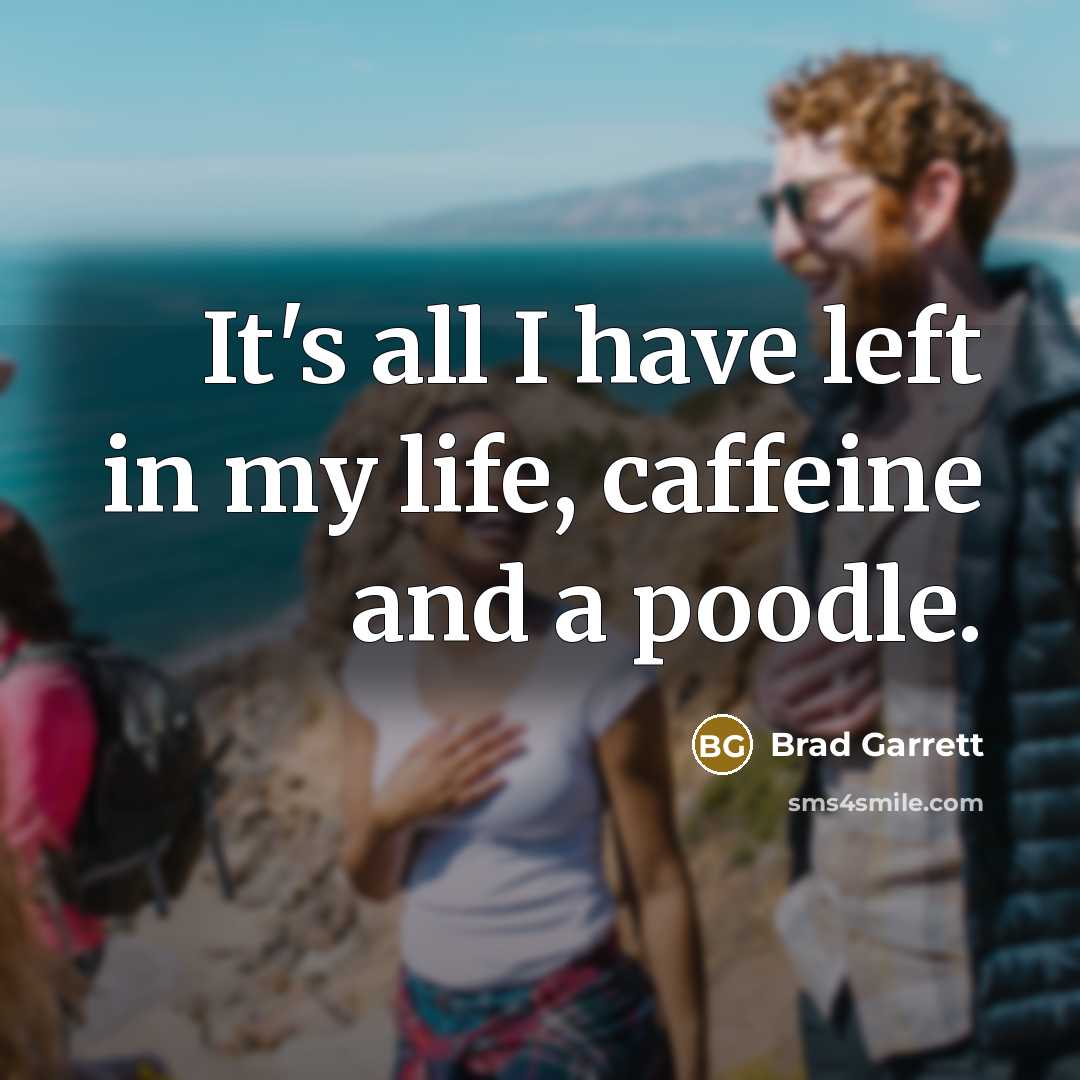 “It's all I have left in my life, caffeine and a poodle.” quote by Brad Garrett