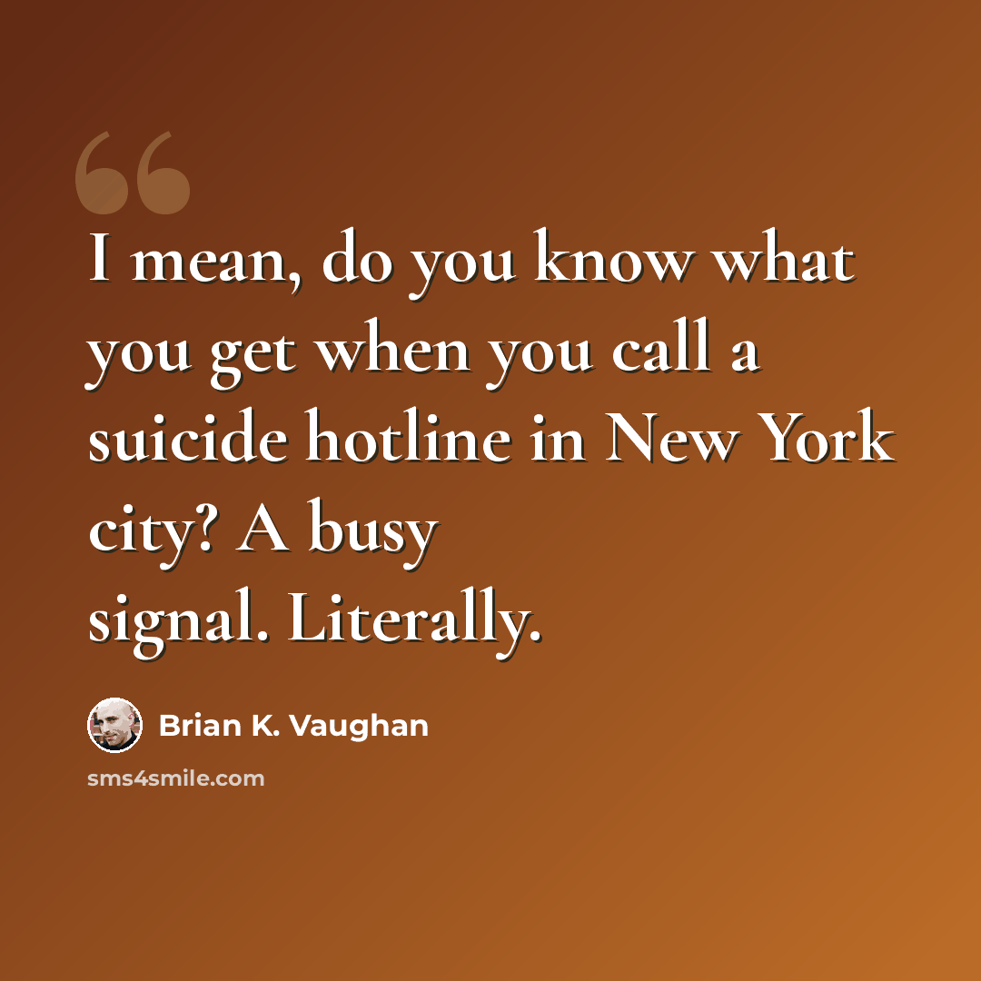 “I mean, do you know what you get when you call a suicide hotline in New York city? A busy signal. Literally.” quote by Brian K. Vaughan