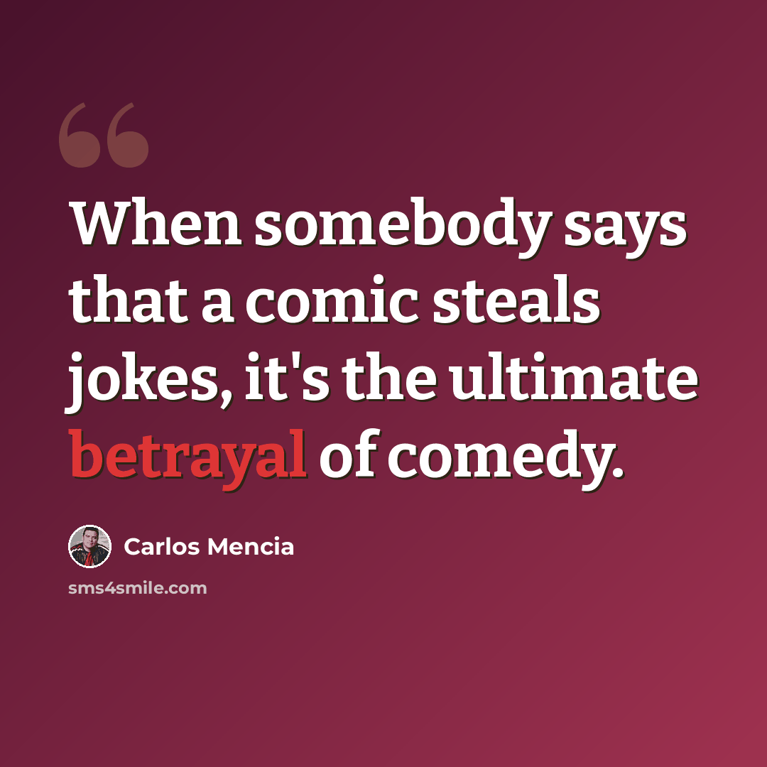 “When somebody says that a comic steals jokes, it's the ultimate betrayal of comedy.” quote by Carlos Mencia