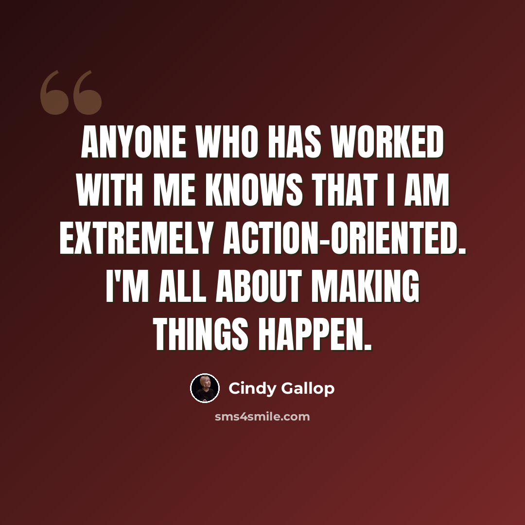 “Anyone who has worked with me knows that I am extremely action-oriented. I'm all about making things happen.” quote by Cindy Gallop