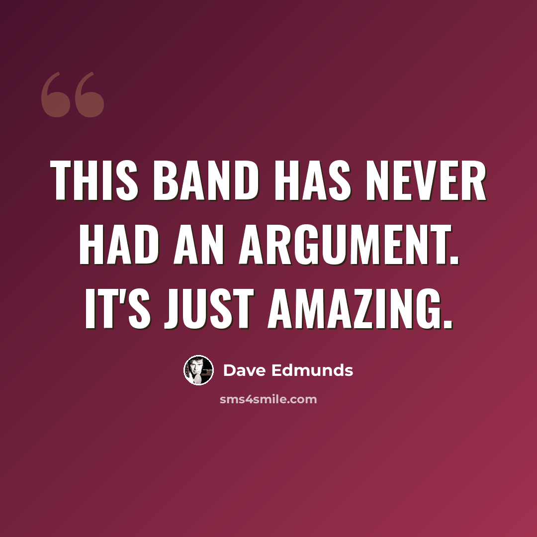 “This band has never had an argument. It's just amazing.” quote by Dave Edmunds