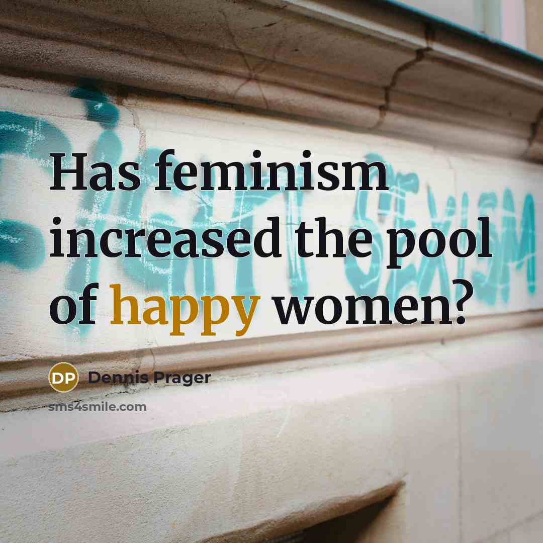 “Has feminism increased the pool of happy women?” quote by Dennis Prager