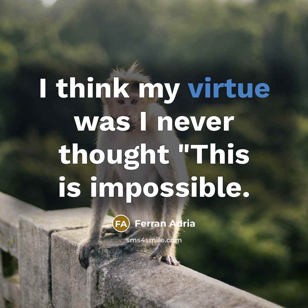“I think my virtue was I never thought "This is impossible.” quote by Ferran Adria