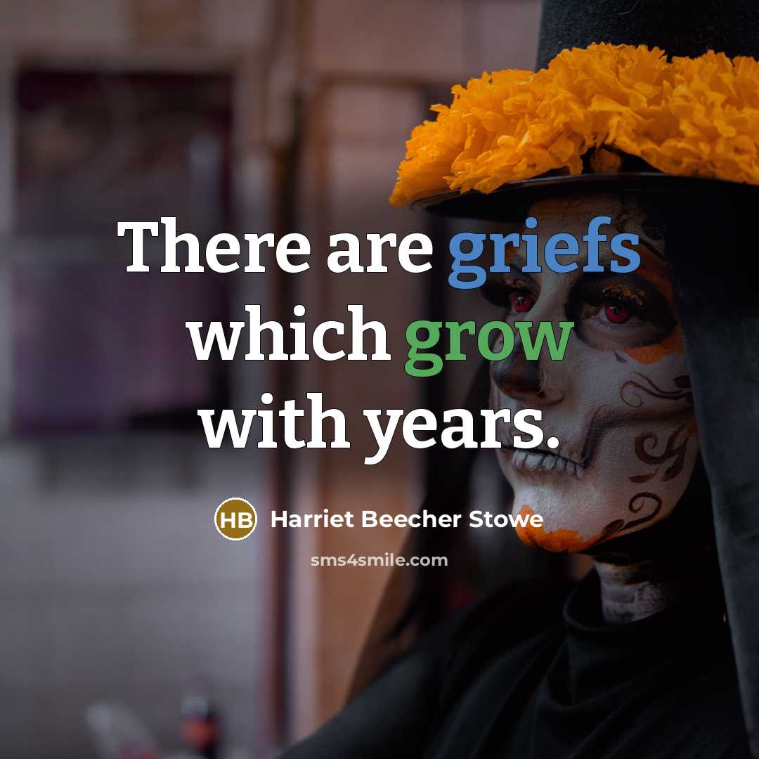 “There are griefs which grow with years.” quote by Harriet Beecher Stowe