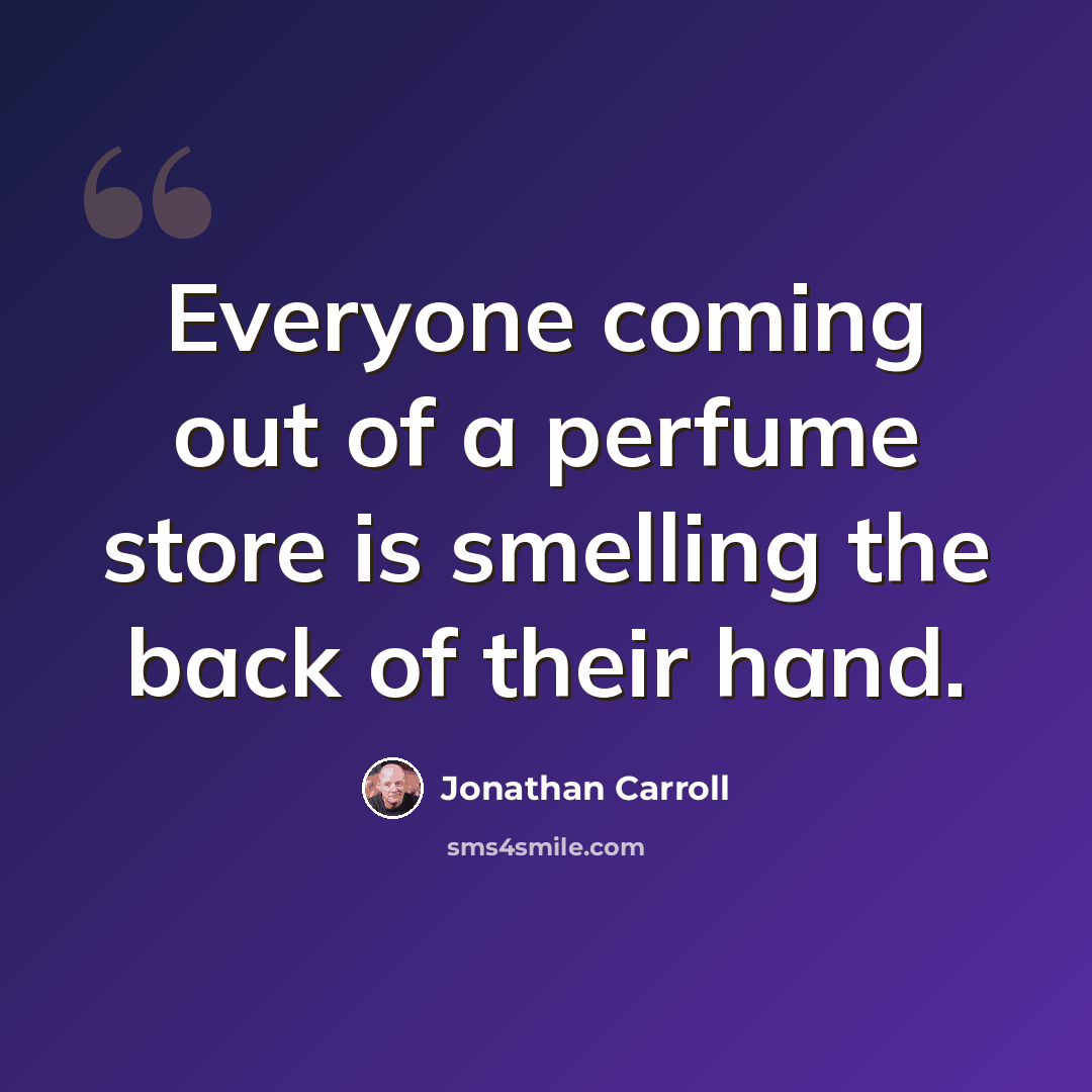 “Everyone coming out of a perfume store is smelling the back of their hand.” quote by Jonathan Carroll