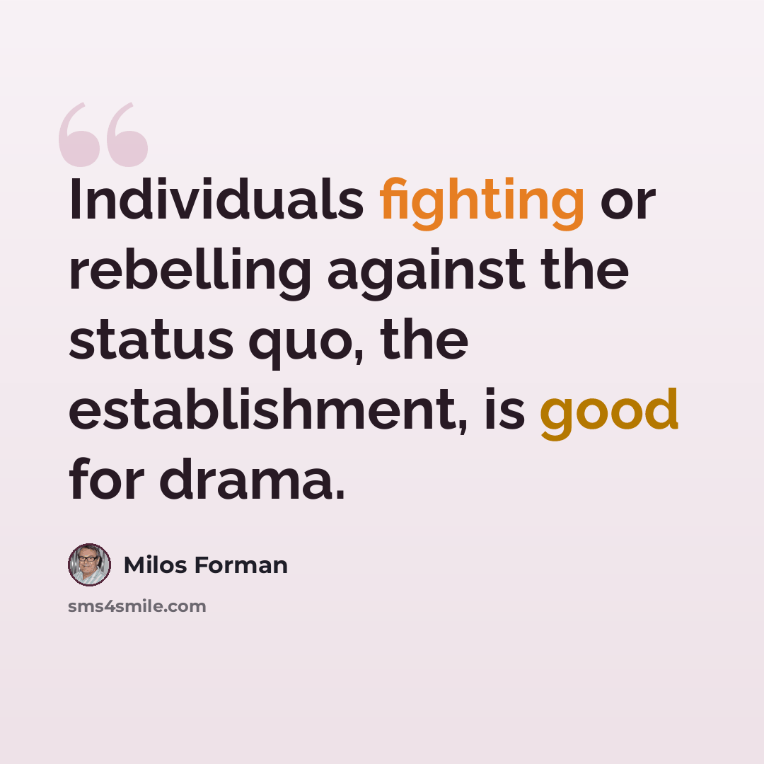“Individuals fighting or rebelling against the status quo, the establishment, is good for drama.” quote by Milos Forman