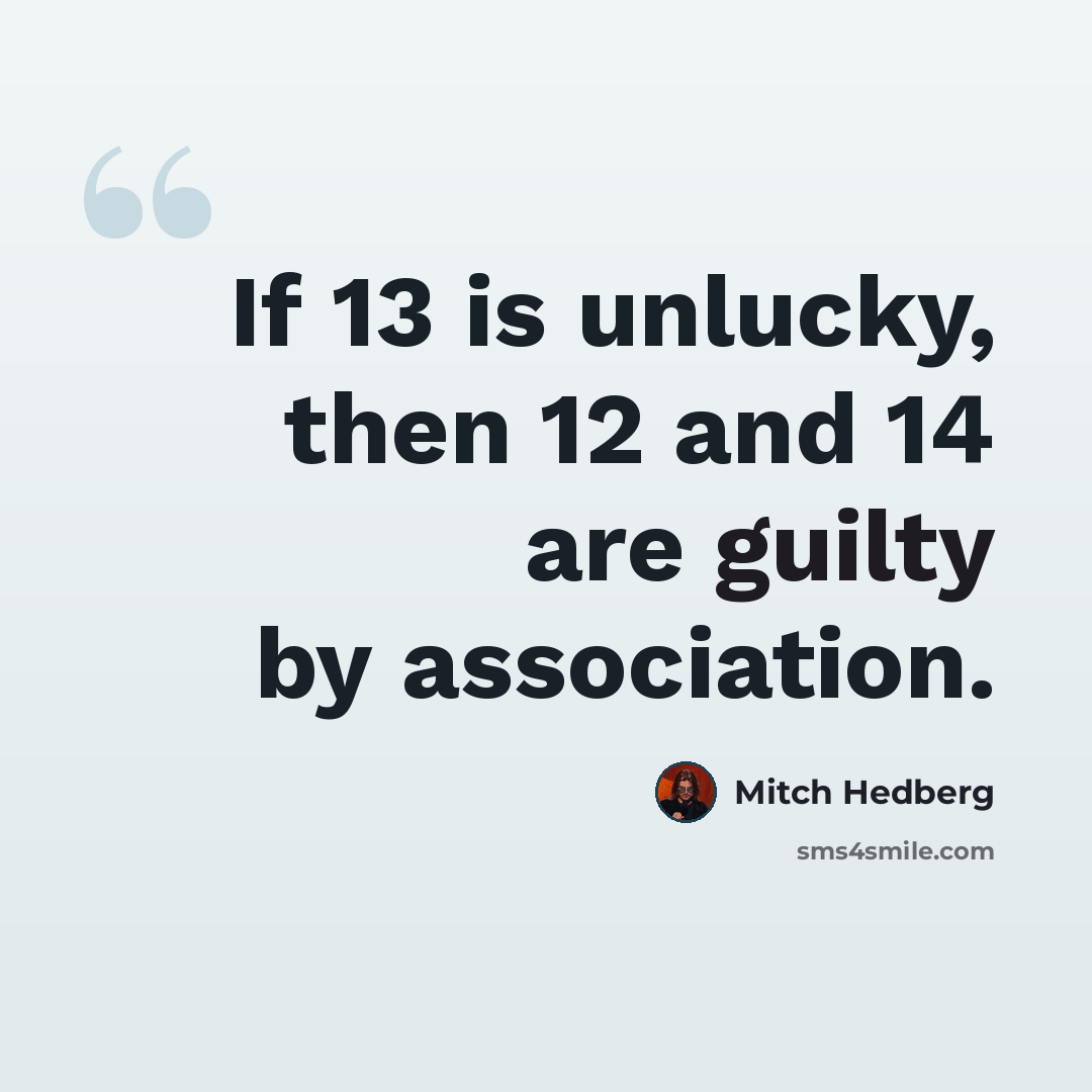 “If 13 is unlucky, then 12 and 14 are guilty by association.” quote by Mitch Hedberg