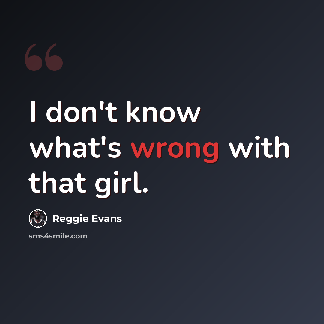 “I don't know what's wrong with that girl.” quote by Reggie Evans